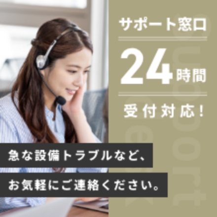 サポート窓口 24時間 受付対応！　急な設備トラブルなど、お気軽にご連絡ください。